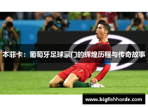 本菲卡：葡萄牙足球豪门的辉煌历程与传奇故事