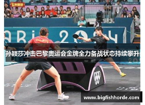 孙颖莎冲击巴黎奥运会金牌全力备战状态持续攀升