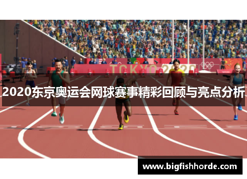 2020东京奥运会网球赛事精彩回顾与亮点分析