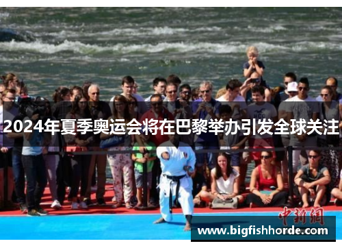 2024年夏季奥运会将在巴黎举办引发全球关注