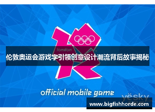 伦敦奥运会游戏字引领创意设计潮流背后故事揭秘